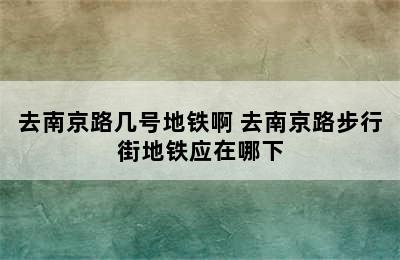 去南京路几号地铁啊 去南京路步行街地铁应在哪下